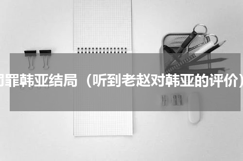 罚罪韩亚结局（听到老赵对韩亚的评价）