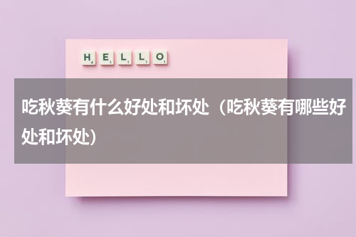 吃秋葵有什么好处和坏处（吃秋葵有哪些好处和坏处）