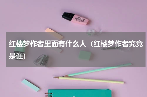 红楼梦作者里面有什么人（红楼梦作者究竟是谁）