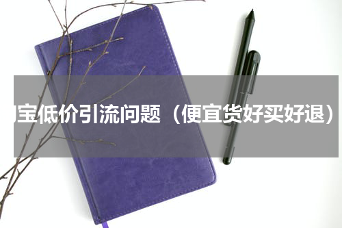 淘宝低价引流问题（便宜货好买好退）