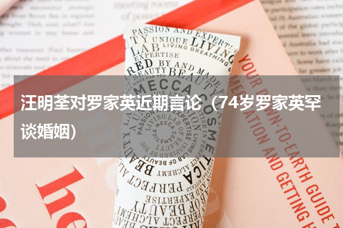 汪明荃对罗家英近期言论（74岁罗家英罕谈婚姻）