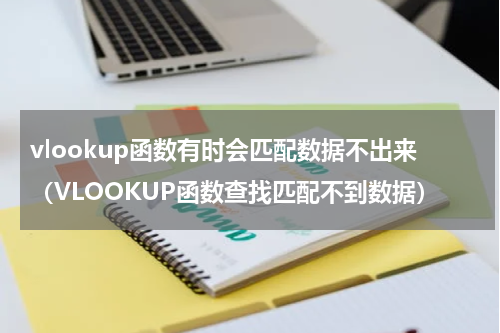 vlookup函数有时会匹配数据不出来（VLOOKUP函数查找匹配不到数据）