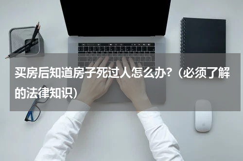 买房后知道房子死过人怎么办?（必须了解的法律知识）
