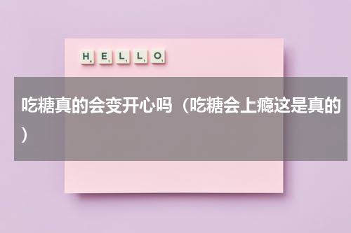 吃糖真的会变开心吗（吃糖会上瘾这是真的）