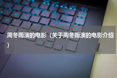 周冬雨演的电影（关于周冬雨演的电影介绍）