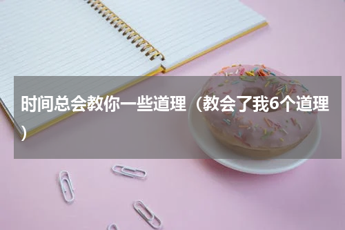 时间总会教你一些道理（教会了我6个道理）