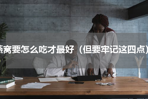 燕窝要怎么吃才最好（但要牢记这四点）
