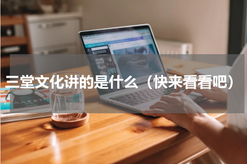 三堂文化讲的是什么（快来看看吧）