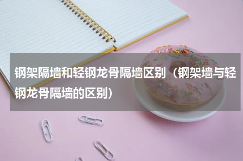 钢架隔墙和轻钢龙骨隔墙区别（钢架墙与轻钢龙骨隔墙的区别）