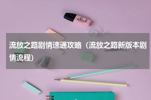流放之路剧情速通攻略（流放之路新版本剧情流程）