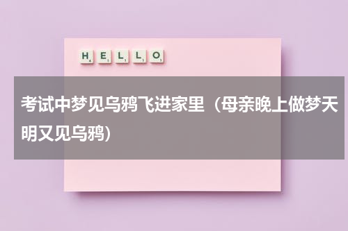 考试中梦见乌鸦飞进家里（母亲晚上做梦天明又见乌鸦）