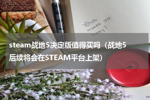 steam战地5决定版值得买吗（战地5后续将会在STEAM平台上架）