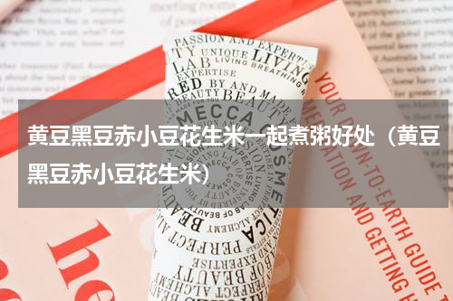 黄豆黑豆赤小豆花生米一起煮粥好处（黄豆黑豆赤小豆花生米）