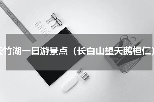 云竹湖一日游景点（长白山望天鹅桓仁）