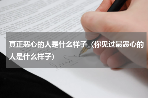 真正恶心的人是什么样子（你见过最恶心的人是什么样子）