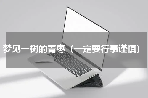 梦见一树的青枣（一定要行事谨慎）