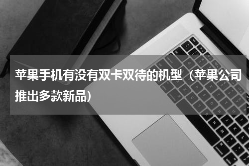 苹果手机有没有双卡双待的机型（苹果公司推出多款新品）