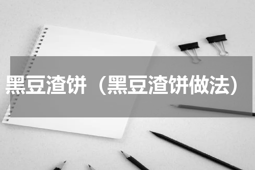 黑豆渣饼（黑豆渣饼做法）