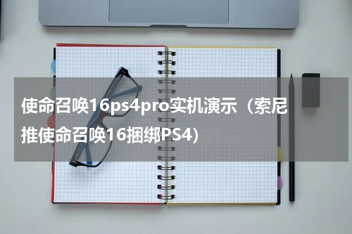 使命召唤16ps4pro实机演示（索尼推使命召唤16捆绑PS4）