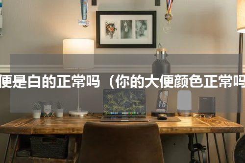 大便是白的正常吗（你的大便颜色正常吗）