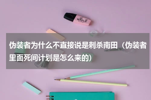 伪装者为什么不直接说是刺杀南田（伪装者里面死间计划是怎么来的）