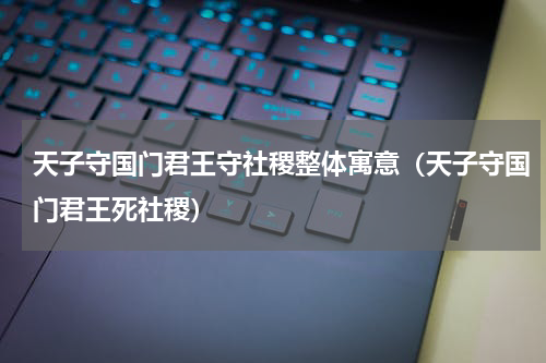天子守国门君王守社稷整体寓意（天子守国门君王死社稷）