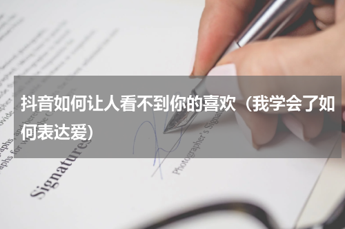 抖音如何让人看不到你的喜欢（我学会了如何表达爱）