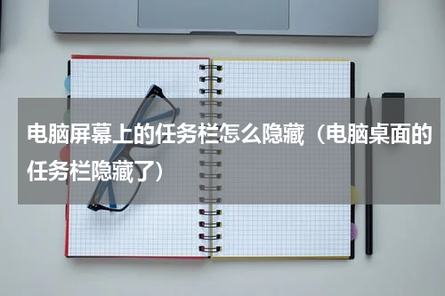 电脑屏幕上的任务栏怎么隐藏（电脑桌面的任务栏隐藏了）