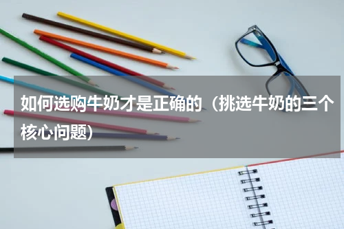 如何选购牛奶才是正确的（挑选牛奶的三个核心问题）