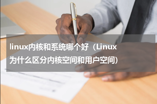 linux内核和系统哪个好（Linux为什么区分内核空间和用户空间）