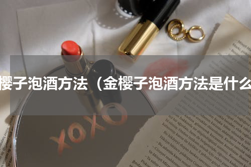 金樱子泡酒方法（金樱子泡酒方法是什么）