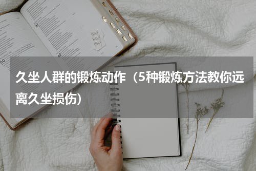 久坐人群的锻炼动作（5种锻炼方法教你远离久坐损伤）