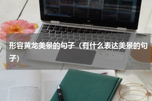 形容黄龙美景的句子（有什么表达美景的句子）
