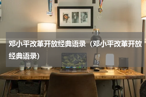 邓小平改革开放经典语录（邓小平改革开放经典语录）