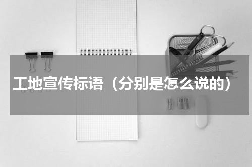 工地宣传标语（分别是怎么说的）