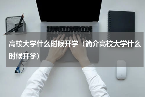 高校大学什么时候开学（简介高校大学什么时候开学）
