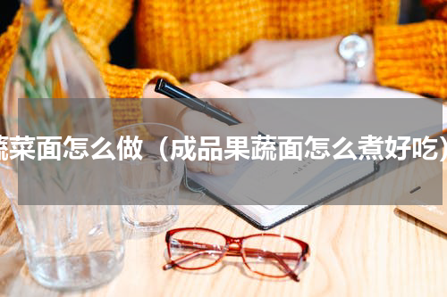 蔬菜面怎么做（成品果蔬面怎么煮好吃）