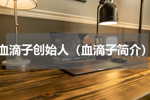 血滴子创始人（血滴子简介）