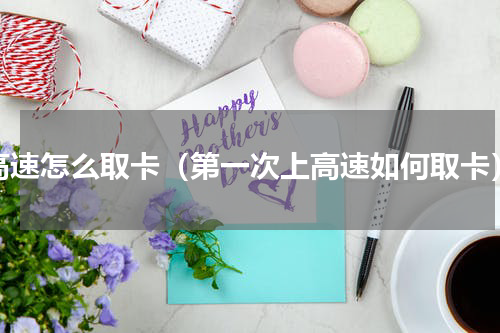 高速怎么取卡（第一次上高速如何取卡）
