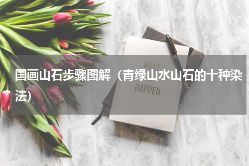 国画山石步骤图解（青绿山水山石的十种染法）