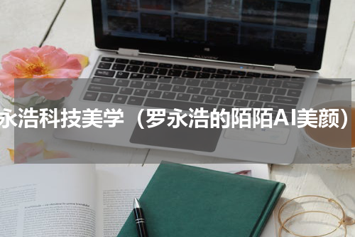 罗永浩科技美学（罗永浩的陌陌AI美颜）