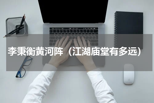 李秉衡黄河阵（江湖庙堂有多远）