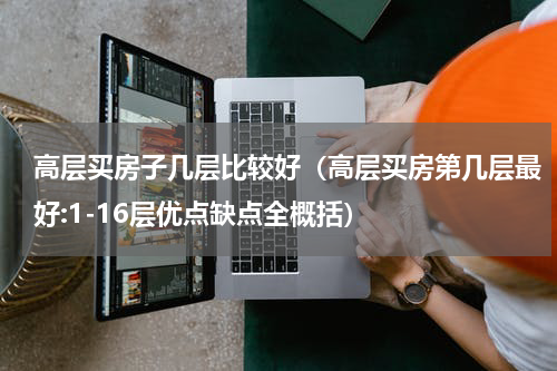 高层买房子几层比较好（高层买房第几层最好:1-16层优点缺点全概括）