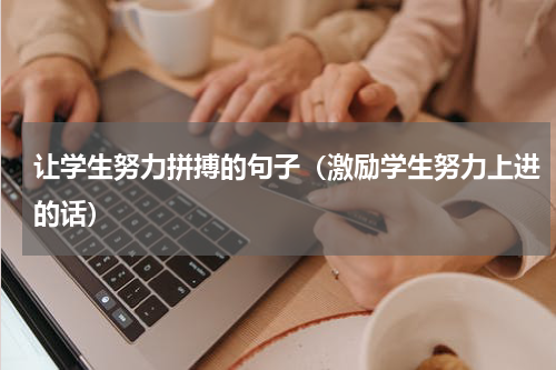 让学生努力拼搏的句子（激励学生努力上进的话）