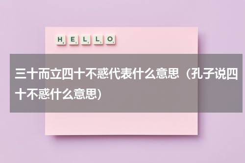 三十而立四十不惑代表什么意思（孔子说四十不惑什么意思）