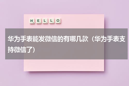 华为手表能发微信的有哪几款（华为手表支持微信了）