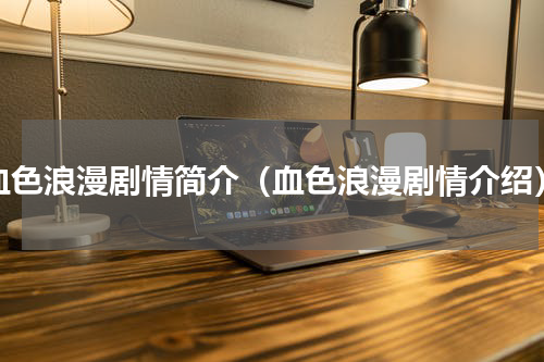 血色浪漫剧情简介（血色浪漫剧情介绍）