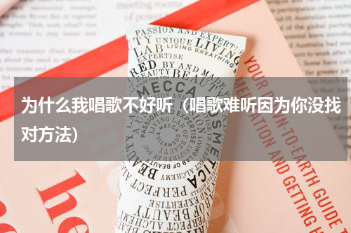 为什么我唱歌不好听（唱歌难听因为你没找对方法）