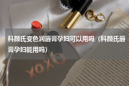 科颜氏变色润唇膏孕妇可以用吗（科颜氏唇膏孕妇能用吗）