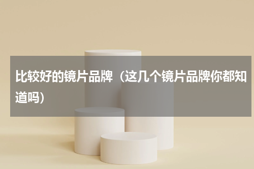 比较好的镜片品牌（这几个镜片品牌你都知道吗）
